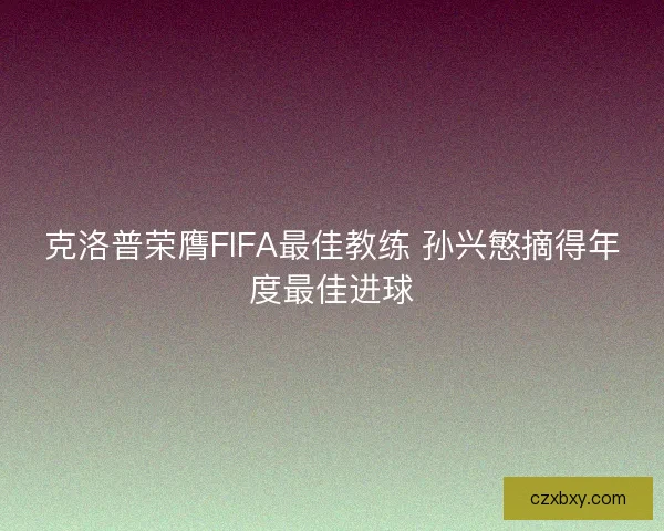 克洛普荣膺FIFA最佳教练 孙兴慜摘得年度最佳进球