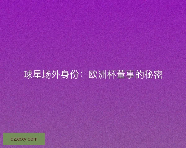 球星场外身份：欧洲杯董事的秘密